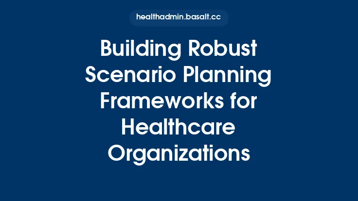 Building Robust Scenario Planning Frameworks for Healthcare Organizations Thumbnail