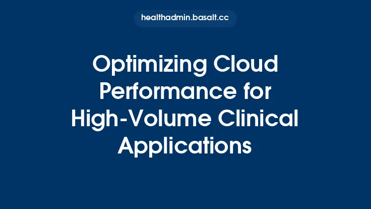 Optimizing Cloud Performance for High-Volume Clinical Applications Thumbnail