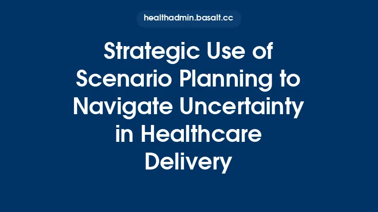 Strategic Use of Scenario Planning to Navigate Uncertainty in Healthcare Delivery Thumbnail