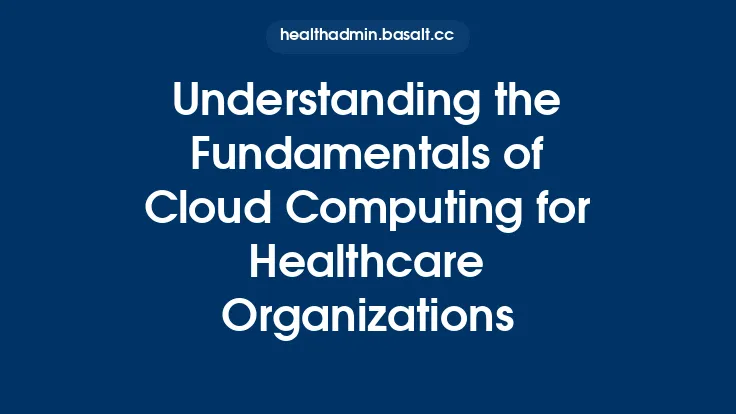Understanding the Fundamentals of Cloud Computing for Healthcare Organizations Thumbnail